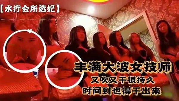 水疗会所选妃对白刺激富.豪点个丰满大波女技师又吹又干很持久说到时间了也得干出来