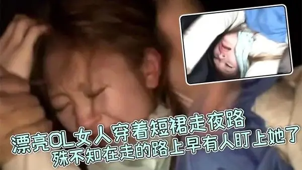 真实强奸漂亮OL女人穿着短裙走夜路殊不知在走的路上早有人盯上她了_刚走着走着就被一面包车拦住下来七八个壮汉.直接拉到车里暴力强奸