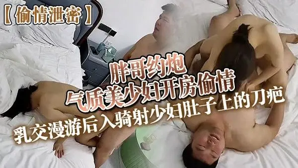 偷情泄密胖哥约炮气质美少妇开房偷情乳交漫游后入骑射少妇.肚子上的刀疤