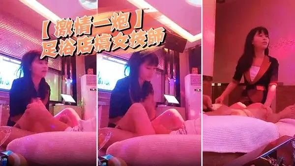 激情一炮足浴店搞.女技师奶子给我看一下拔出大吊要求骑上来