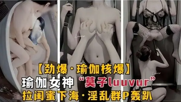 劲爆瑜伽核弹极品瑜伽女神莫子Luuvur拉闺蜜.淫荡性交