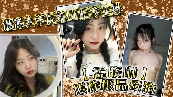 湘潭大学反差0.0后学生妹孟晓琳堪称极品母狗白天在学校是乖学生晚上在家是小母狗被开发的很好