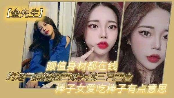 【金先生】约泡气质御姐回家.大战三百回合,颜值身材都在线,棒子女爱吃棒子有点意思
