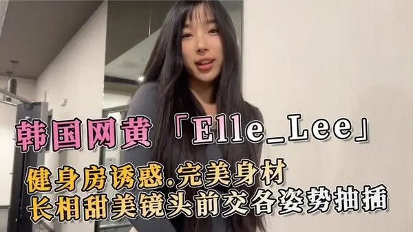 韩国网黄Elle_Lee健身房诱惑完美身材长相甜美镜头前交各姿势抽插