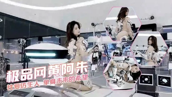 极品网黄阿朱 性爱仿生人 单身未来的希望