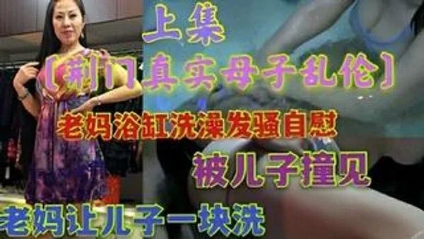 荆门真实母子乱伦老妈浴缸洗澡被儿子撞见老妈一块洗,浴缸乱伦