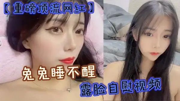 重磅顶流网红兔兔睡不醒露脸自慰视频40万粉丝颜值主播兔兔睡不醒.高价定制反差私拍