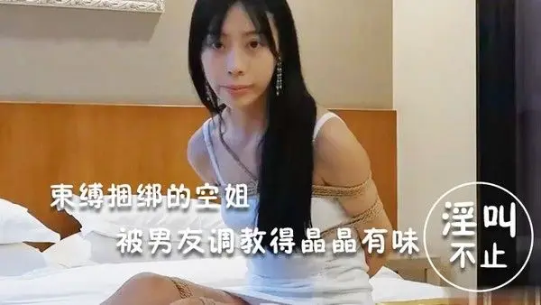 淫荡空姐束缚.捆绑的空姐被男友调教得晶晶有味_玩得淫叫不止