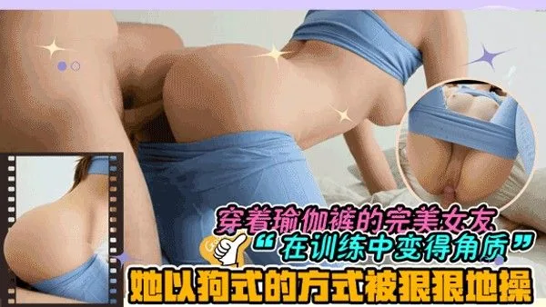 穿着瑜伽裤的完美女友在训练中变得角质_她以狗式的方式被狠狠地操