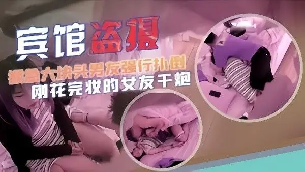 宾馆盗摄猴急大块.头男友强行扑倒刚化完妆的女友干炮