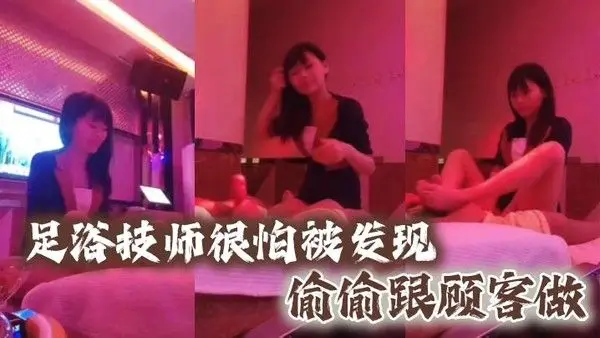 足浴技师很怕被发现偷偷跟顾.客做