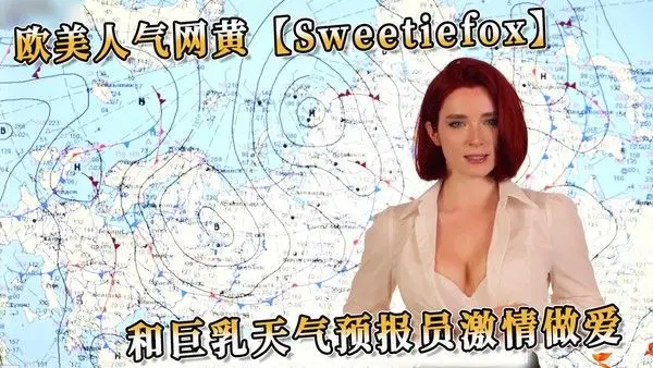 欧美人气网黄Sweetiefox和巨乳天气预报员激情做爱 口交技艺更是令人难以忘怀