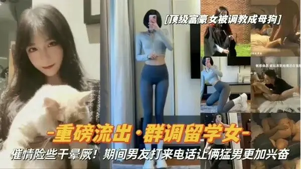 重磅流出顶级富豪女被调教成母.狗群调留学女期间男友打来电话让俩猛男更加兴奋