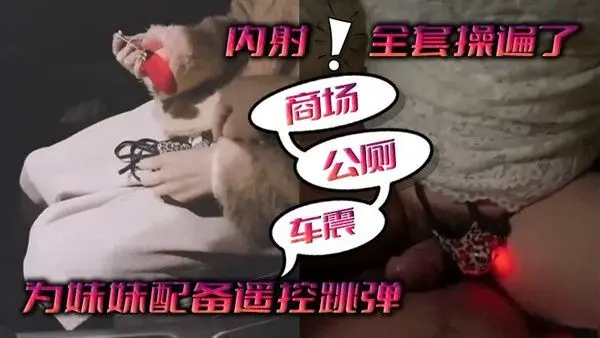 为.妹妹配备遥控跳弹商场公厕车震内射全套操遍了