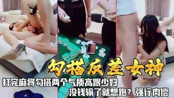 勾搭反差女神打完麻勾搭两个气质高跟少妇没钱输了就想跑.强行肉偿