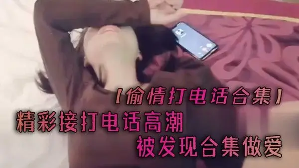 偷情打电话合集精彩接打电.话高潮被发现合集做爱