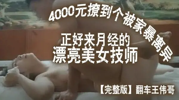 完整版翻车王伟哥花了4000元撩到个被家暴离异正好来月.经的漂亮美女技师宾馆开房