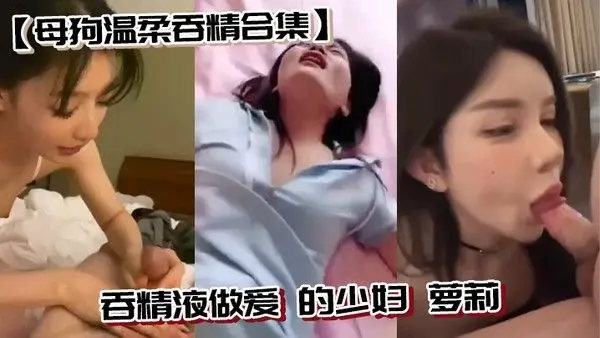 母狗温柔吞精合.集吞精液做爱的少妇萝莉