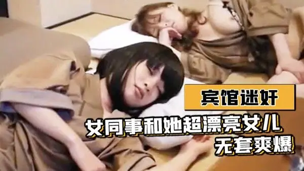 宾馆迷.奸女同事和她超漂亮女儿-无套爽爆