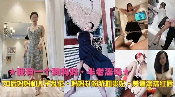 ★我有一个狗妈妈·半老淫母★70后妈妈和儿子乱伦·妈妈打扮犹如贵妃·美逼涂抹红唇