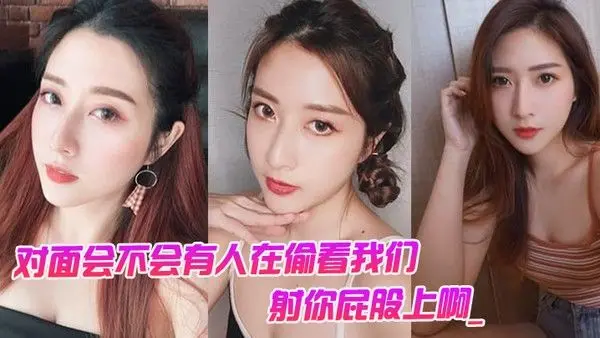 对面会不会有人在偷看我们男对面的人在看你是不是射你屁股上啊_女孩啊啊啊啊啊啊.啊不要我不要了