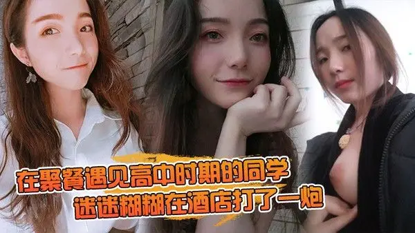 在聚餐遇见高中时期的同学当时聚会喝的有点多迷迷糊糊在酒店打了一 炮