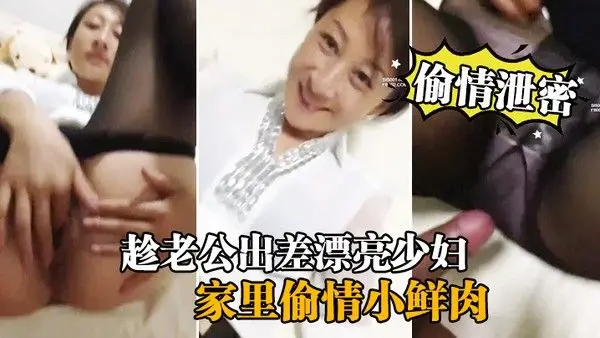 偷情泄密流出趁老公出差漂亮少妇家.里偷情小鲜肉啪啪流出