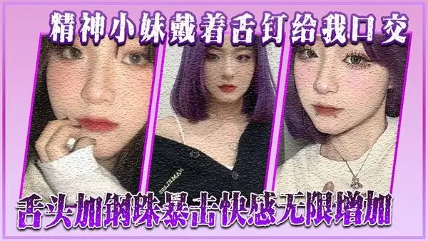 精神小妹戴着舌钉给.我口交舌头加钢珠暴击快感无限增加