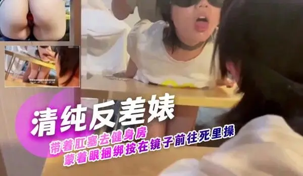 清纯反差婊带着肛塞去健身房蒙着眼捆绑按在镜子前往死里操