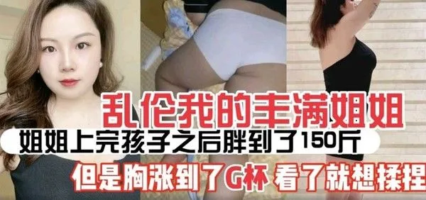 姐弟乱伦】姐姐生过孩子后丰满的少妇味十足涨奶涨到了G罩杯让我看了就想操
