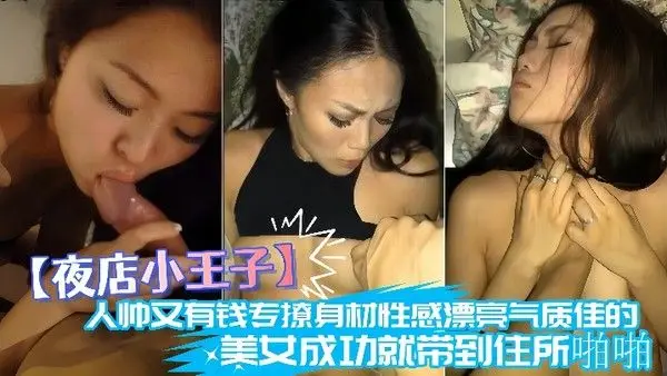 夜店小王.子人帅又有钱专撩身材性感漂亮气质佳的美女成功就带到住所啪啪肉棒很给力把妹子搞的