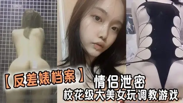 反差婊档案 情侣泄密 校花级大美女玩调教游戏