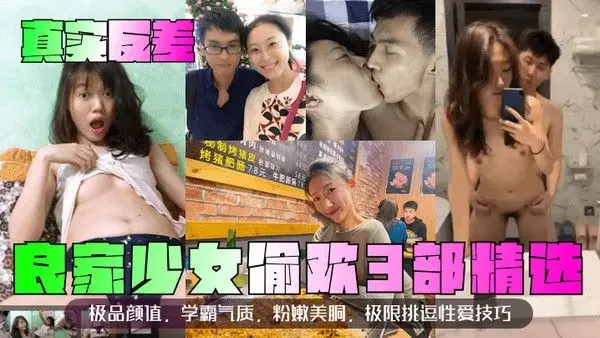 真实反差良家少女偷欢3部精选极品颜值学霸气质粉嫩美胴.极限挑逗性爱技巧