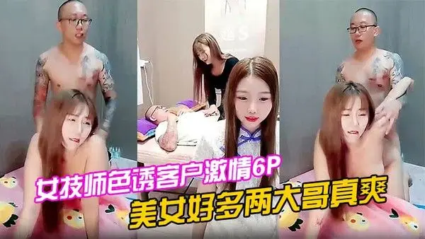 女技师色诱客户激情6P上篇美女好多两大哥真爽直接床上开.整纹身大哥各种爆草揉骚奶子浪叫不止场面淫乱