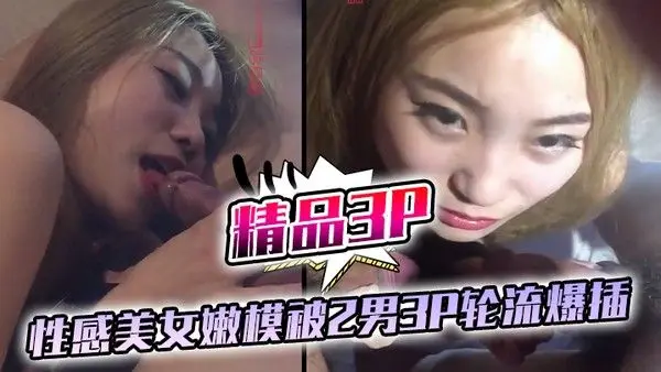 精品3P泄密性感美女嫩模被2男3P轮流爆插还一个男的在拍摄受不了也加入战斗女说好.累让我歇歇吧