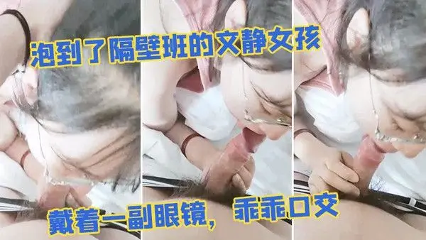 泡到了隔壁班的文静女孩戴着一副眼镜乖乖口交似乎没.人交就会了
