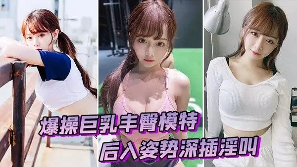 爆操巨乳丰臀.模特后入姿势深插淫叫