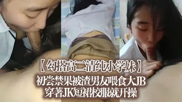 【勾搭高二清纯小学妹】初尝禁果,被渣男友喂食大J.B,穿著JK短裙校服就开操