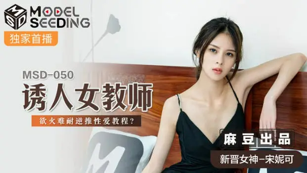 麻豆传媒最新出品MSD-050诱人女教师欲火难耐逆推性爱教程-新晋女神宋妮可