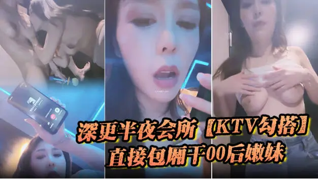 深更半夜的会所,【KTV勾搭】,直接包厢干00后嫩妹,拿着话筒自慰,下一个客人真倒霉