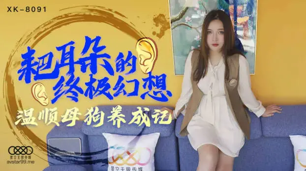 星空传媒 XK8091 耙耳朵的终极幻想 温顺母狗养成记