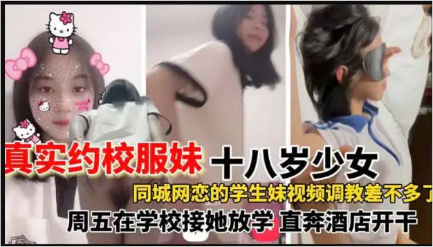 【真实约校服妹】网恋一个同城十八岁校服妹，在网上调教的差不多了就约线下了，去学校接她放学之后就带到酒店开干