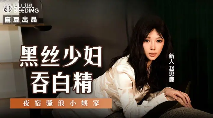 麻豆传媒 MSD127 黑丝少妇吞白精 赵思鹿