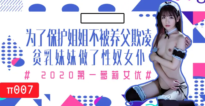 π007 为了保护生病且虚弱的姐姐不被养父欺凌,微乳的妹妹成了我的女仆