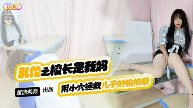 星空传媒董洁老师XKTV119乱伦剧情,穿肉色丝袜的校长妈妈,用小穴教育爱偷拍女同学裙底的我!淫语不断内射骚妈!