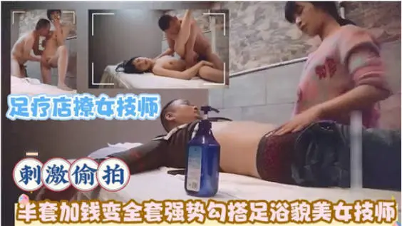 攻略级按摩足疗店撩女技师!半套加钱变全套,强势勾搭足浴貌美女技师