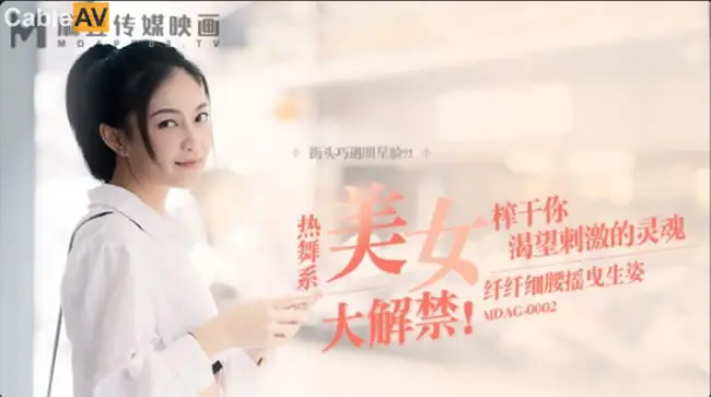 麻豆传媒 MDAG-0002《热舞系少女》大叔街头套路漂亮女生开房啪啪
