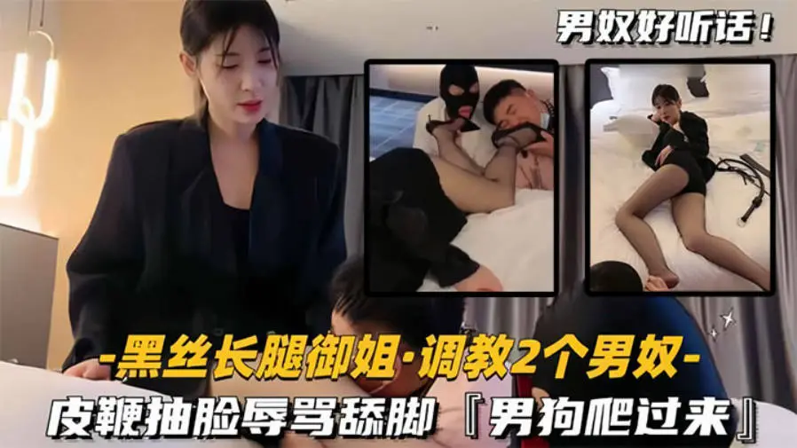 黑丝长腿御姐调教2两个男奴,皮鞭抽脸辱骂舔脚,男狗爬过来主动舔黑丝美腿