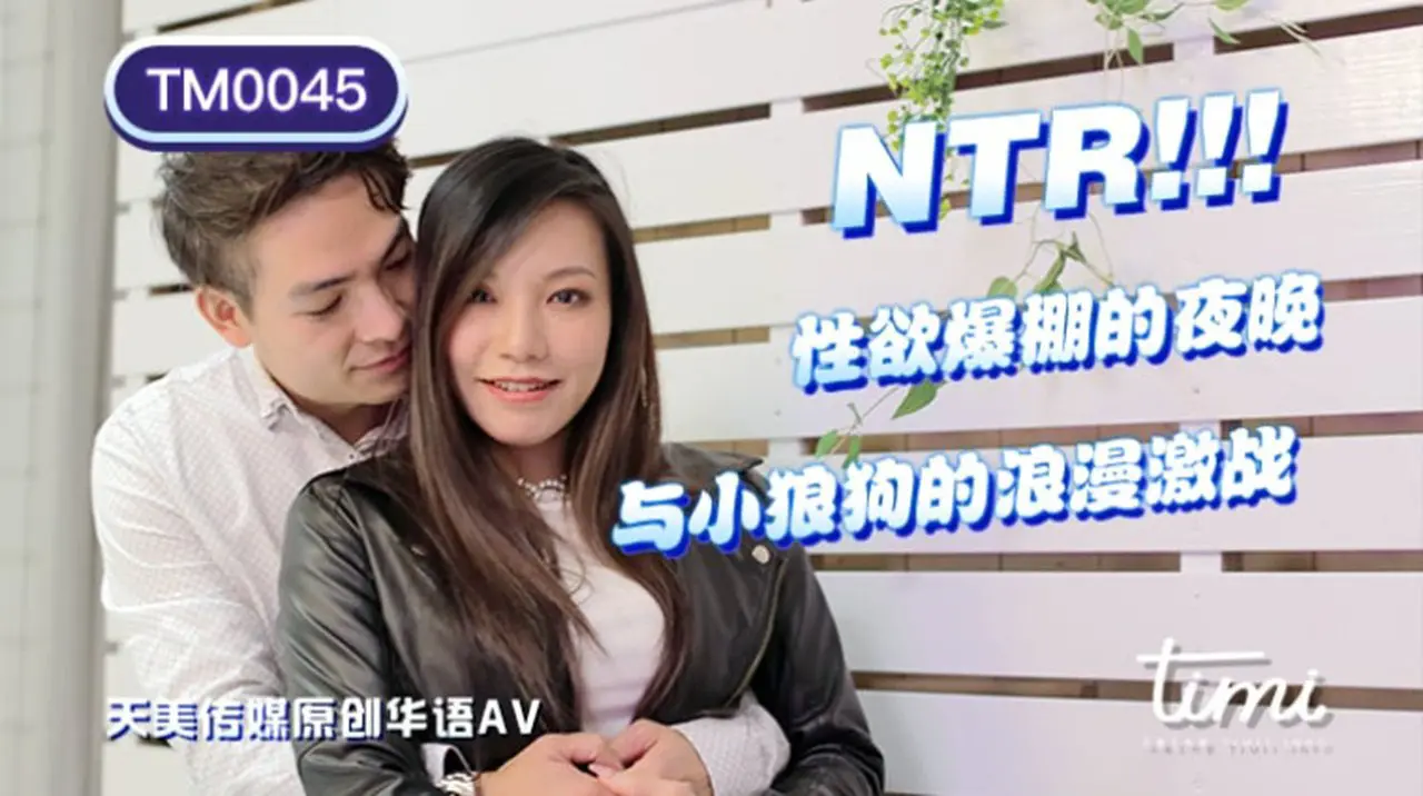 天美传媒联合出品 TM0045 NTR!! 性欲爆棚的夜晚,与小狼狗的浪漫激战 -王欣