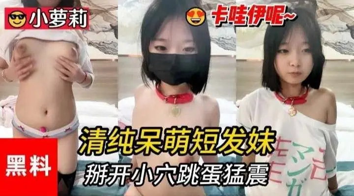 小萝莉黑料-清纯呆萌短发妹,掰开小穴跳蛋猛震